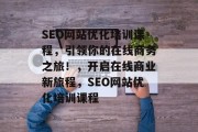 SEO网站优化培训课程，引领你的在线商务之旅！，开启在线商业新旅程，SEO网站优化培训课程