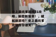 史上最坑爹游戏21攻略,解密新篇章!,破解新游戏?史上最坑爹攻略帮你通关! 史上最坑爹游戏21攻略,解密新篇章!,破解新游戏?史上最坑爹攻略帮你通关!