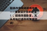超级改造房间游戏攻略——重新设计你的卧室！，超级改造卧室，从头开始打造你的梦想空间!