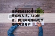 提升网站SEO排名的策略和方法,SEO优化,提升网站排名的策略与方法分析 提升网站SEO排名的策略和方法,SEO优化,提升网站排名的策略与方法分析