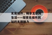 无需插件,畅享互联网生活——探索无插件网站的无限魅力 无需插件,畅享互联网生活——探索无插件网站的无限魅力