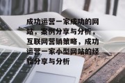 成功运营一家成功的网站,案例分享与分析,互联网营销策略,成功运营一家小型网站的经验分享与分析 成功运营一家成功的网站,案例分享与分析,互联网营销策略,成功运营一家小型网站的经验分享与分析