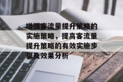 增强客流量提升策略的实施策略,提高客流量提升策略的有效实施步骤及效果分析 增强客流量提升策略的实施策略,提高客流量提升策略的有效实施步骤及效果分析