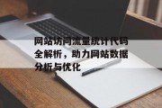 网站访问流量统计代码全解析,助力网站数据分析与优化 网站访问流量统计代码全解析,助力网站数据分析与优化