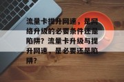 流量卡提升网速，是网络升级的必要条件还是陷阱？流量卡升级与提升网速，是必要还是陷阱？
