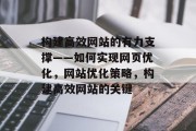 构建高效网站的有力支撑——如何实现网页优化,网站优化策略,构建高效网站的关键 构建高效网站的有力支撑——如何实现网页优化,网站优化策略,构建高效网站的关键