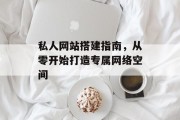 私人网站搭建指南,从零开始打造专属网络空间 私人网站搭建指南,从零开始打造专属网络空间