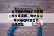 如何设计有效的流量提升文案案例,策略导向: 如何通过精准营销提高流量 如何设计有效的流量提升文案案例,策略导向: 如何通过精准营销提高流量