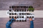 全境封锁2育碧通关攻略,从新手到高手的全面指南,全境封锁2,育碧通关攻略,新手到高手的全面指南 全境封锁2育碧通关攻略,从新手到高手的全面指南,全境封锁2,育碧通关攻略,新手到高手的全面指南