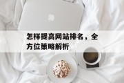 怎样提高网站排名,全方位策略解析 怎样提高网站排名,全方位策略解析
