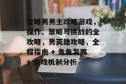 攻略男男主攻略游戏,操作、策略与挑战的全攻略,男英雄攻略,全程指南 + 角色发展+ 游戏机制分析 攻略男男主攻略游戏,操作、策略与挑战的全攻略,男英雄攻略,全程指南 + 角色发展+ 游戏机制分析