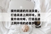 提升网速的方法流量,打造高速上网环境,流量升级攻略,打造高速上网环境的必备步骤 提升网速的方法流量,打造高速上网环境,流量升级攻略,打造高速上网环境的必备步骤