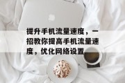 提升手机流量速度，一招教你提高手机流量速度，优化网络设置