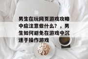 男生在玩网页游戏攻略中应注意些什么?,男生如何避免在游戏中沉迷于操作游戏