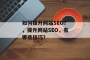 如何提升网站SEO?,提升网站SEO,有哪些技巧? 如何提升网站SEO?,提升网站SEO,有哪些技巧?