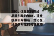 SEO,优化你的在线品牌形象的策略,提升搜索引擎排名,优化在线品牌形象的关键策略 SEO,优化你的在线品牌形象的策略,提升搜索引擎排名,优化在线品牌形象的关键策略