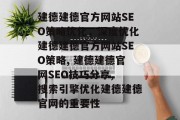 建德建德官方网站SEO策略优化,深度优化建德建德官方网站SEO策略, 建德建德官网SEO技巧分享, 搜索引擎优化建德建德官网的重要性 建德建德官方网站SEO策略优化,深度优化建德建德官方网站SEO策略, 建德建德官网SEO技巧分享, 搜索引擎优化建德建德官网的重要性