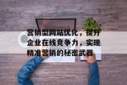 营销型网站优化,提升企业在线竞争力,实现精准营销的秘密武器 营销型网站优化,提升企业在线竞争力,实现精准营销的秘密武器