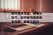 提升淘宝流量,策略与技巧,如何有效提高淘宝流量?策略与技巧 提升淘宝流量,策略与技巧,如何有效提高淘宝流量?策略与技巧