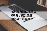 如何提升网站流量 10G 月，提升流量 10G月，策略建议