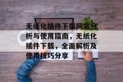 无纸化插件下载网站分析与使用指南,无纸化插件下载,全面解析及使用技巧分享 无纸化插件下载网站分析与使用指南,无纸化插件下载,全面解析及使用技巧分享