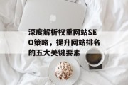 深度解析权重网站SEO策略,提升网站排名的五大关键要素 深度解析权重网站SEO策略,提升网站排名的五大关键要素
