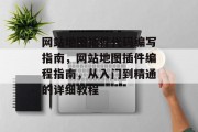 网站地图插件代码编写指南,网站地图插件编程指南,从入门到精通的详细教程 网站地图插件代码编写指南,网站地图插件编程指南,从入门到精通的详细教程
