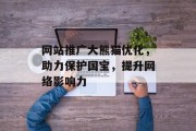 网站推广大熊猫优化,助力保护国宝,提升网络影响力 网站推广大熊猫优化,助力保护国宝,提升网络影响力