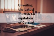Unveiling the Latest Buzz:A Compilation of Current Hot News Events