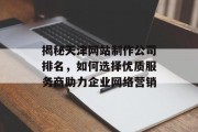 揭秘天津网站制作公司排名,如何选择优质服务商助力企业网络营销 揭秘天津网站制作公司排名,如何选择优质服务商助力企业网络营销