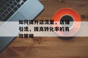 如何提升店流量，店铺引流，提高转化率的有效策略