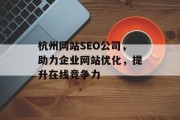 杭州网站SEO公司,助力企业网站优化,提升在线竞争力 杭州网站SEO公司,助力企业网站优化,提升在线竞争力
