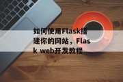如何使用Flask搭建你的网站,Flask web开发教程 如何使用Flask搭建你的网站,Flask web开发教程