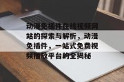 动漫免插件在线视频网站的探索与解析,动漫免插件,一站式免费视频播放平台的全揭秘 动漫免插件在线视频网站的探索与解析,动漫免插件,一站式免费视频播放平台的全揭秘