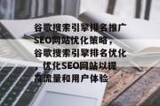 谷歌搜索引擎排名推广SEO网站优化策略,谷歌搜索引擎排名优化,优化SEO网站以提高流量和用户体验 谷歌搜索引擎排名推广SEO网站优化策略,谷歌搜索引擎排名优化,优化SEO网站以提高流量和用户体验