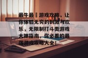 最牛最囧游戏攻略，让你体验无穷的刺激与欢乐，无限制打斗类游戏大神指南，你必看的最强游戏攻略大全！