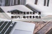 如何提升直播流量?直播技巧,吸引更多观众!
