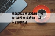 橘光游戏宫谋攻略，橘光 游戏宫谋攻略，从入门到精通!