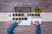 全面解析,XX游戏图文通关攻略 全面解析,XX游戏图文通关攻略