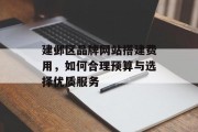建邺区品牌网站搭建费用,如何合理预算与选择优质服务 建邺区品牌网站搭建费用,如何合理预算与选择优质服务