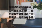 隐藏妈妈的游戏攻略,如何避免被发现!,我的游戏世界如何避开家长视线,高手防身小贴士 隐藏妈妈的游戏攻略,如何避免被发现!,我的游戏世界如何避开家长视线,高手防身小贴士