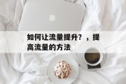 如何让流量提升?,提高流量的方法