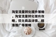 淘宝流量转化提升策略,淘宝流量转化提升攻略,优化商品详情、精准推广等策略