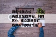 网站优化方式——打造高质量在线体验，网站优化: 建立高质量在线体验的关键策略