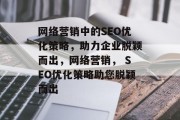 网络营销中的SEO优化策略,助力企业脱颖而出,网络营销, SEO优化策略助您脱颖而出 网络营销中的SEO优化策略,助力企业脱颖而出,网络营销, SEO优化策略助您脱颖而出