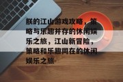 朕的江山游戏攻略,策略与乐趣并存的休闲娱乐之旅,江山新冒险,策略和乐趣同在的休闲娱乐之旅 朕的江山游戏攻略,策略与乐趣并存的休闲娱乐之旅,江山新冒险,策略和乐趣同在的休闲娱乐之旅