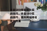 许昌SEO排名优化实战技巧,许昌SEO实战技巧,提升网站排名优化效果 许昌SEO排名优化实战技巧,许昌SEO实战技巧,提升网站排名优化效果