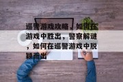 巡警游戏攻略,如何在游戏中胜出,警察解谜,如何在巡警游戏中脱颖而出