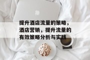 提升酒店流量的策略,酒店营销,提升流量的有效策略分析与实践 提升酒店流量的策略,酒店营销,提升流量的有效策略分析与实践