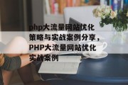 php大流量网站优化策略与实战案例分享,PHP大流量网站优化实战案例 php大流量网站优化策略与实战案例分享,PHP大流量网站优化实战案例